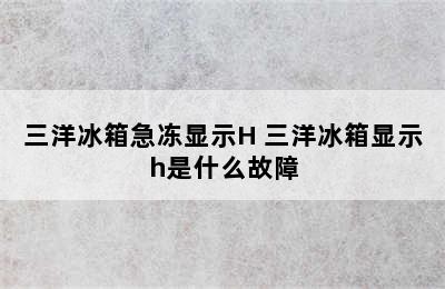 三洋冰箱急冻显示H 三洋冰箱显示h是什么故障